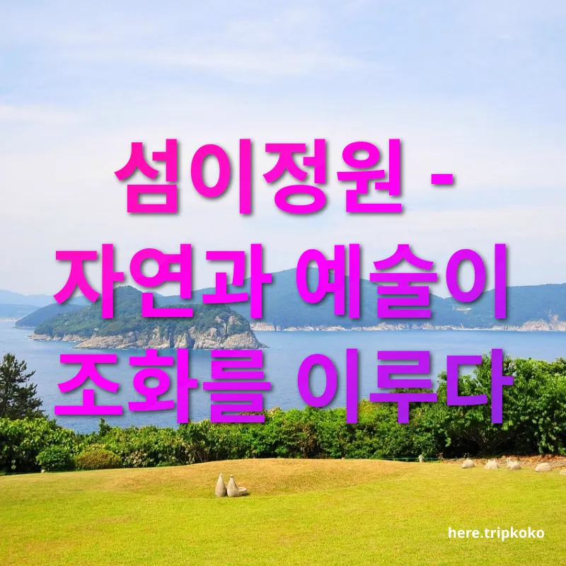 남해 여행 - 섬이정원 - 자연과 예술이 조화를 이루다 남해 여행 섬이정원 - 자연과 예술이 조화를 이루다 관련 이미지